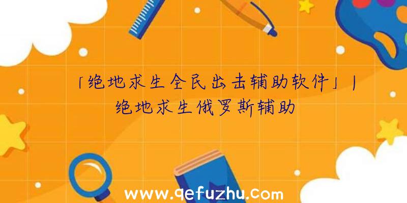 「绝地求生全民出击辅助软件」|绝地求生俄罗斯辅助